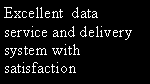Text Box: Excellent  dataservice and delivery system with satisfaction